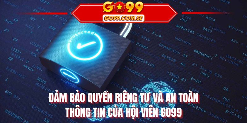 Đảm bảo quyền riêng tư và an toàn thông tin của hội viên GO99