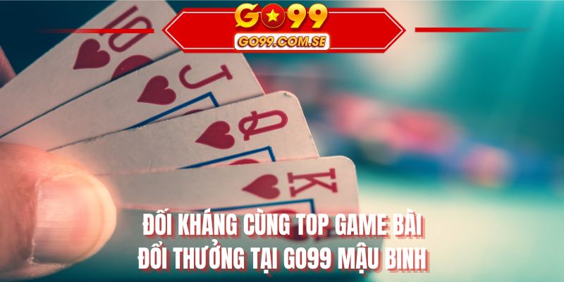 Đối kháng cùng top game bài đổi thưởng tại GO99 Mậu Binh