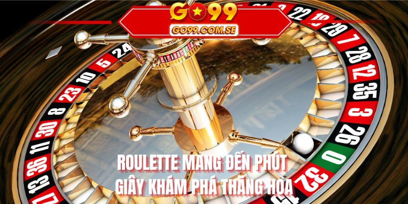 Roulette mang đến phút giây khám phá thăng hoa