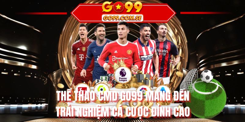 Thể thao CMD GO99 mang đến trải nghiệm cá cược đỉnh cao